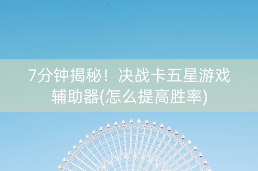 7分钟揭秘！决战卡五星游戏辅助器(怎么提高胜率)