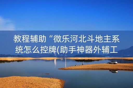 教程辅助“微乐河北斗地主系统怎么控牌(助手神器外辅工具)