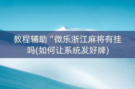 教程辅助“微乐浙江麻将有挂吗(如何让系统发好牌)