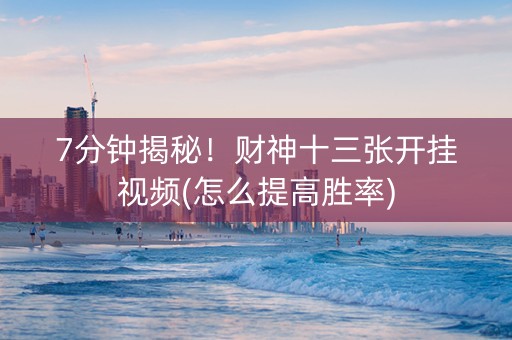 7分钟揭秘！财神十三张开挂视频(怎么提高胜率)