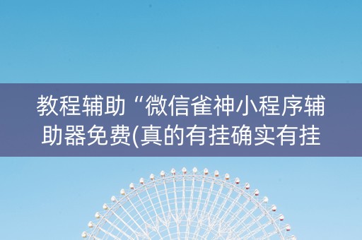 教程辅助“微信雀神小程序辅助器免费(真的有挂确实有挂)