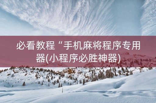 必看教程“手机麻将程序专用器(小程序必胜神器)