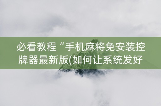 必看教程“手机麻将免安装控牌器最新版(如何让系统发好牌)