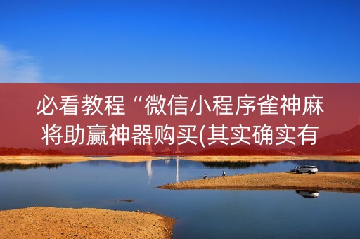 必看教程“微信小程序雀神麻将助赢神器购买(其实确实有挂)