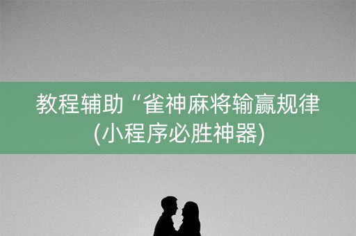 教程辅助“雀神麻将输赢规律(小程序必胜神器)