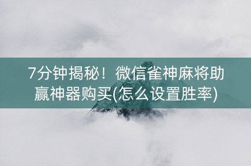 7分钟揭秘！微信雀神麻将助赢神器购买(怎么设置胜率)