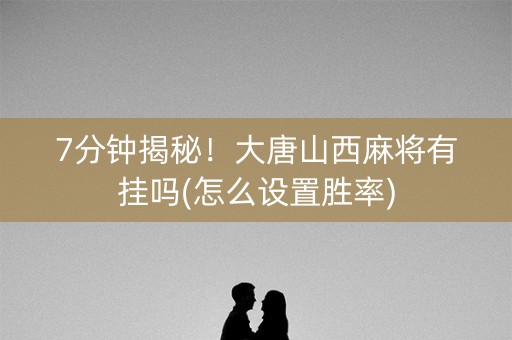 7分钟揭秘！大唐山西麻将有挂吗(怎么设置胜率)
