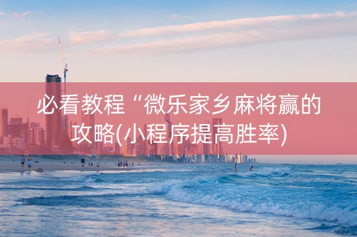 必看教程“微乐家乡麻将赢的攻略(小程序提高胜率)