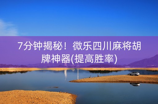 7分钟揭秘！微乐四川麻将胡牌神器(提高胜率)