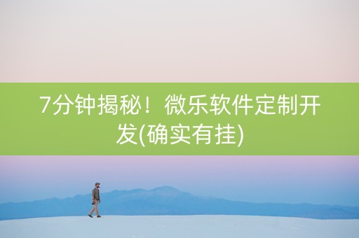 7分钟揭秘！微乐软件定制开发(确实有挂)