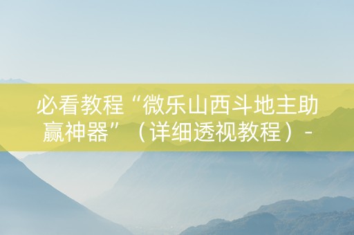 必看教程“微乐山西斗地主助赢神器”（详细透视教程）-哔哩哔哩