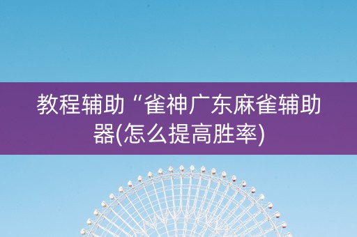 教程辅助“雀神广东麻雀辅助器(怎么提高胜率)
