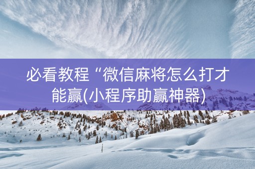 必看教程“微信麻将怎么打才能赢(小程序助赢神器)