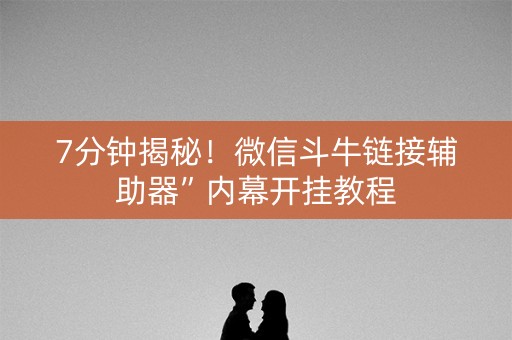 7分钟揭秘！微信斗牛链接辅助器”内幕开挂教程