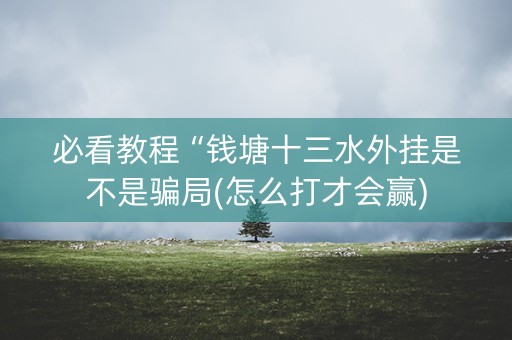 必看教程“钱塘十三水外挂是不是骗局(怎么打才会赢)