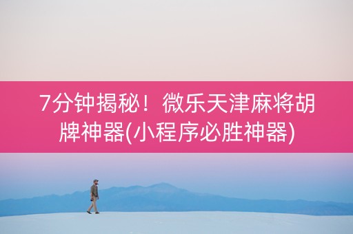 7分钟揭秘！微乐天津麻将胡牌神器(小程序必胜神器)