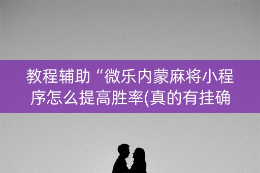 教程辅助“微乐内蒙麻将小程序怎么提高胜率(真的有挂确实有挂)