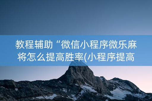 教程辅助“微信小程序微乐麻将怎么提高胜率(小程序提高胜率)