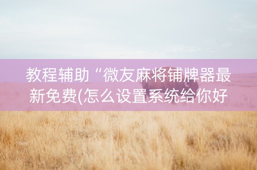 教程辅助“微友麻将铺牌器最新免费(怎么设置系统给你好牌)