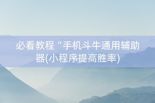 必看教程“手机斗牛通用辅助器(小程序提高胜率)