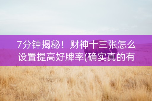 7分钟揭秘！财神十三张怎么设置提高好牌率(确实真的有挂)