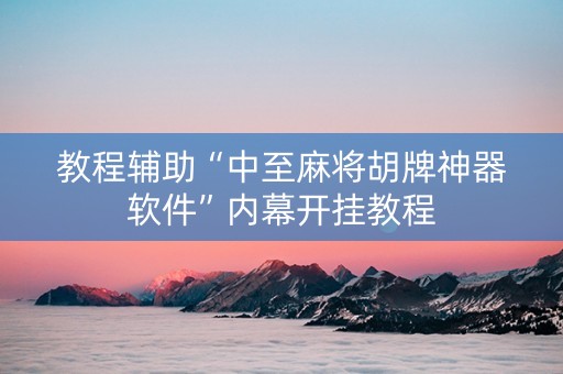 教程辅助“中至麻将胡牌神器软件”内幕开挂教程