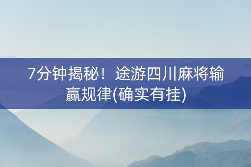 7分钟揭秘！途游四川麻将输赢规律(确实有挂)