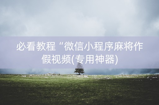 必看教程“微信小程序麻将作假视频(专用神器)