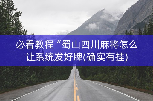 必看教程“蜀山四川麻将怎么让系统发好牌(确实有挂)