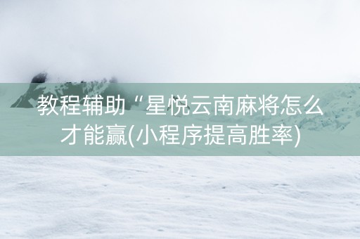 教程辅助“星悦云南麻将怎么才能赢(小程序提高胜率)