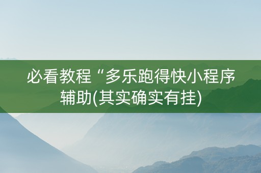 必看教程“多乐跑得快小程序辅助(其实确实有挂)