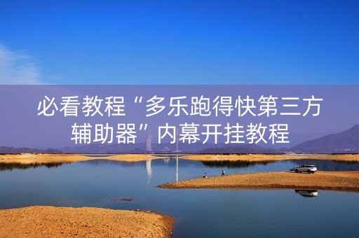 必看教程“多乐跑得快第三方辅助器”内幕开挂教程