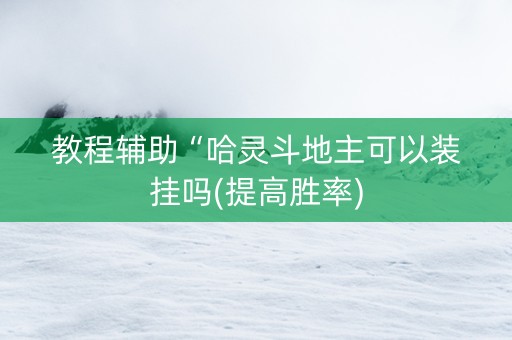 教程辅助“哈灵斗地主可以装挂吗(提高胜率)