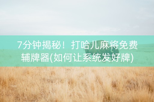 7分钟揭秘！打哈儿麻将免费辅牌器(如何让系统发好牌)