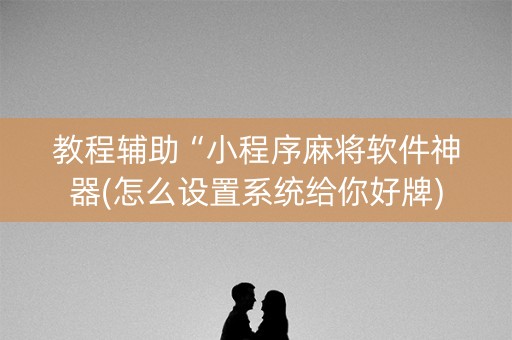 教程辅助“小程序麻将软件神器(怎么设置系统给你好牌)