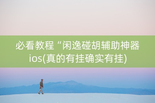 必看教程“闲逸碰胡辅助神器ios(真的有挂确实有挂)