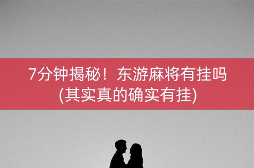 7分钟揭秘！东游麻将有挂吗(其实真的确实有挂)
