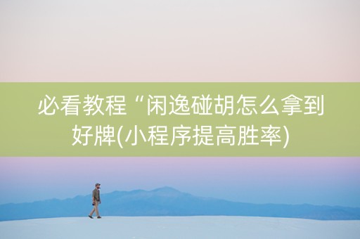 必看教程“闲逸碰胡怎么拿到好牌(小程序提高胜率)