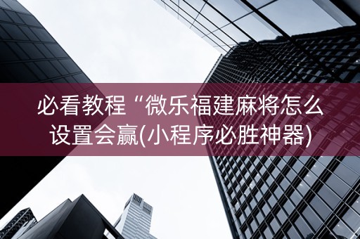 必看教程“微乐福建麻将怎么设置会赢(小程序必胜神器)