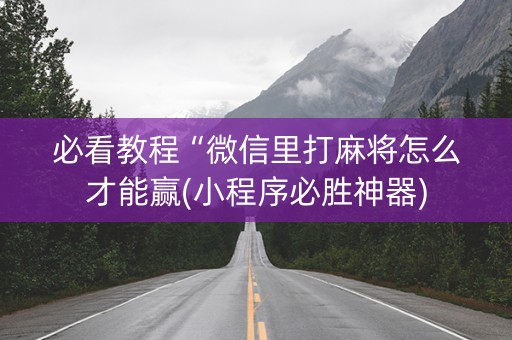 必看教程“微信里打麻将怎么才能赢(小程序必胜神器)