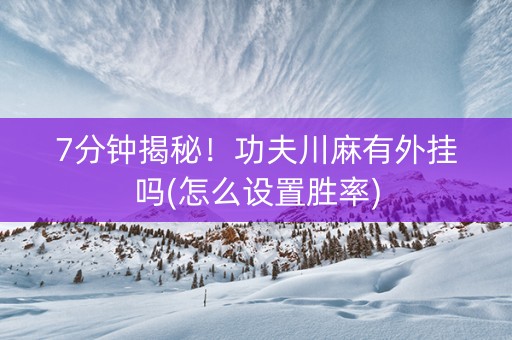 7分钟揭秘！功夫川麻有外挂吗(怎么设置胜率)