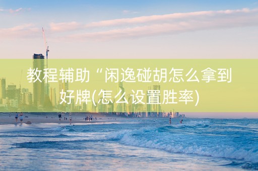 教程辅助“闲逸碰胡怎么拿到好牌(怎么设置胜率)