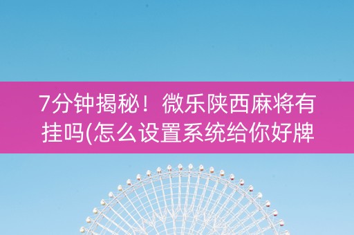 7分钟揭秘！微乐陕西麻将有挂吗(怎么设置系统给你好牌)