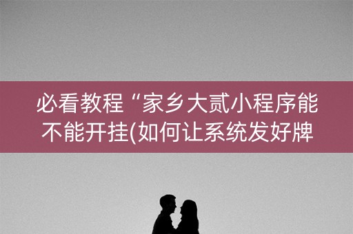 必看教程“家乡大贰小程序能不能开挂(如何让系统发好牌)