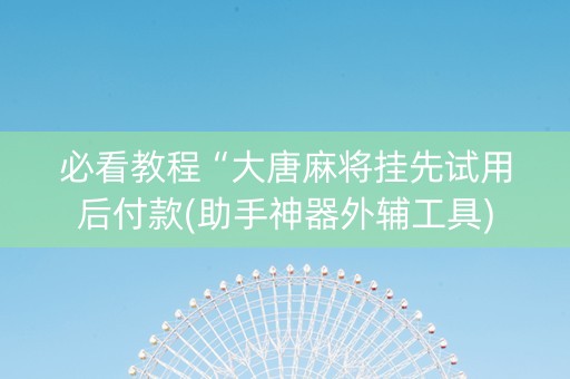 必看教程“大唐麻将挂先试用后付款(助手神器外辅工具)
