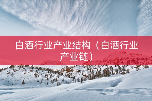 白酒行业产业结构（白酒行业产业链）
