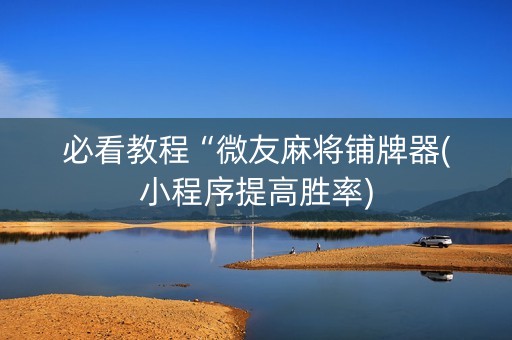 必看教程“微友麻将铺牌器(小程序提高胜率)