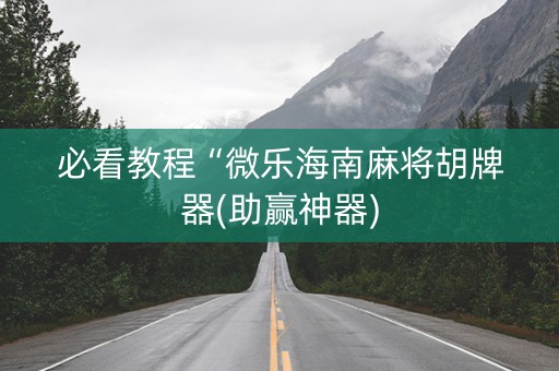 必看教程“微乐海南麻将胡牌器(助赢神器)
