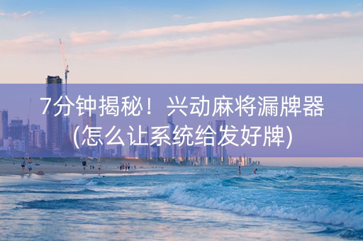 7分钟揭秘！兴动麻将漏牌器(怎么让系统给发好牌)