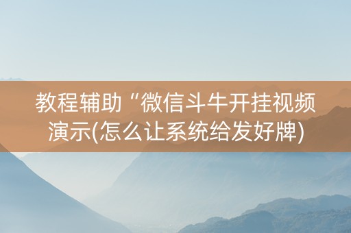 教程辅助“微信斗牛开挂视频演示(怎么让系统给发好牌)